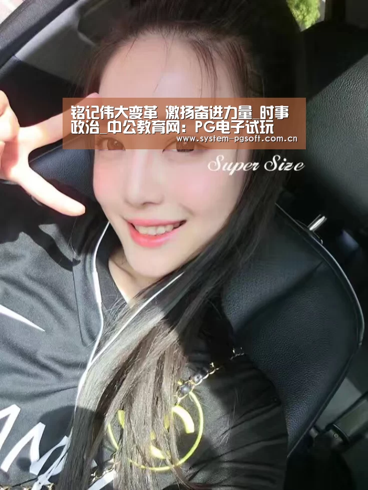 铭记伟大变革 激扬奋进力量_时事政治_中公教育网:PG电子试玩(图2) PG电子免费试玩