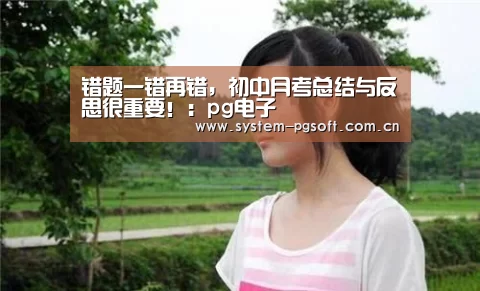 错题一错再错,初中月考总结与反思很重要!:pg电子(图2) PG电子免费试玩